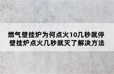 燃气壁挂炉为何点火10几秒就停 壁挂炉点火几秒就灭了解决方法